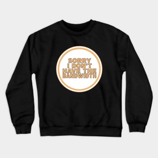 Sorry I Don’t Have The Bandwidth Crewneck Sweatshirt